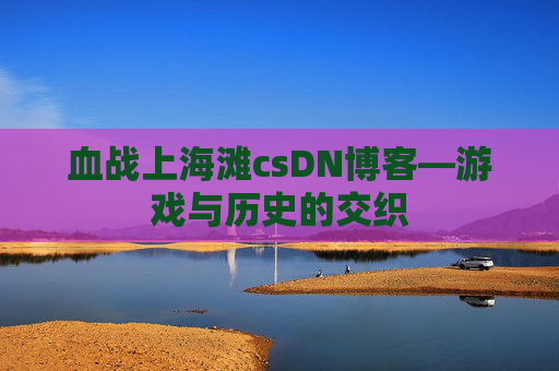 血战上海滩csDN博客—游戏与历史的交织